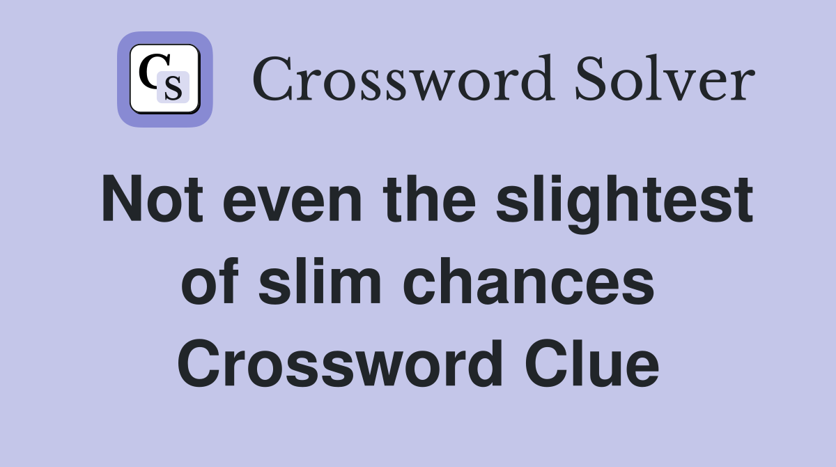 Not even the slightest of slim chances Crossword Clue