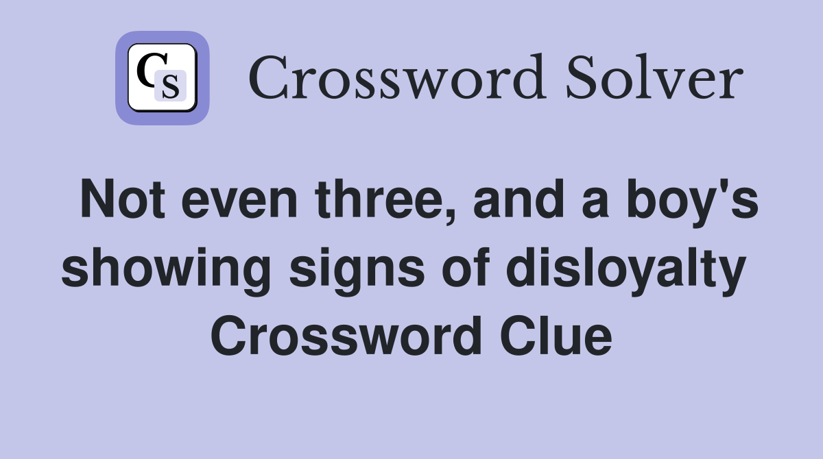 Not even three, and a boy's showing signs of disloyalty  Crossword Clue