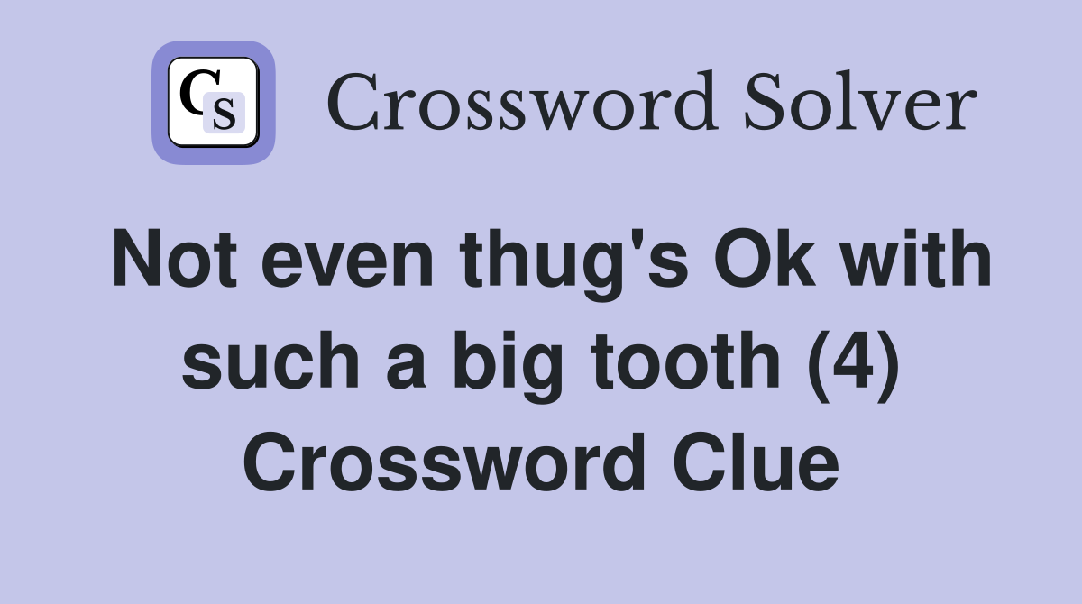 Not even thug's Ok with such a big tooth (4) Crossword Clue