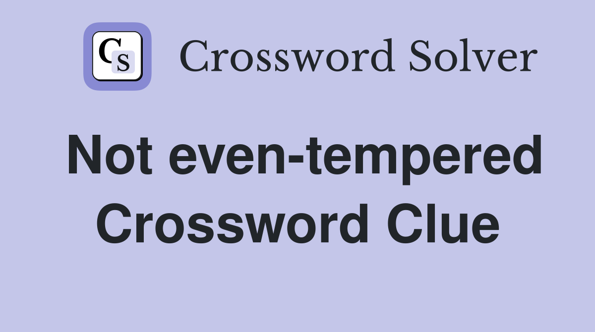 Not even-tempered Crossword Clue