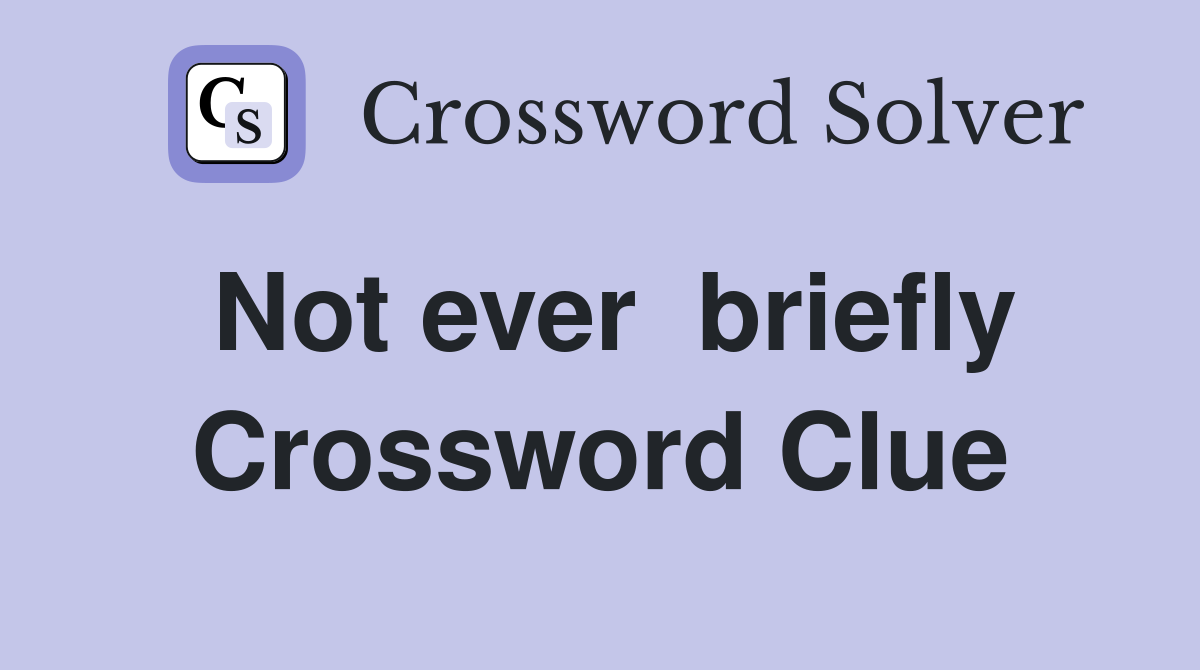 Not ever  briefly Crossword Clue