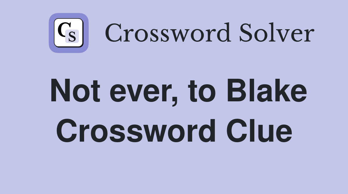 Not ever, to Blake Crossword Clue