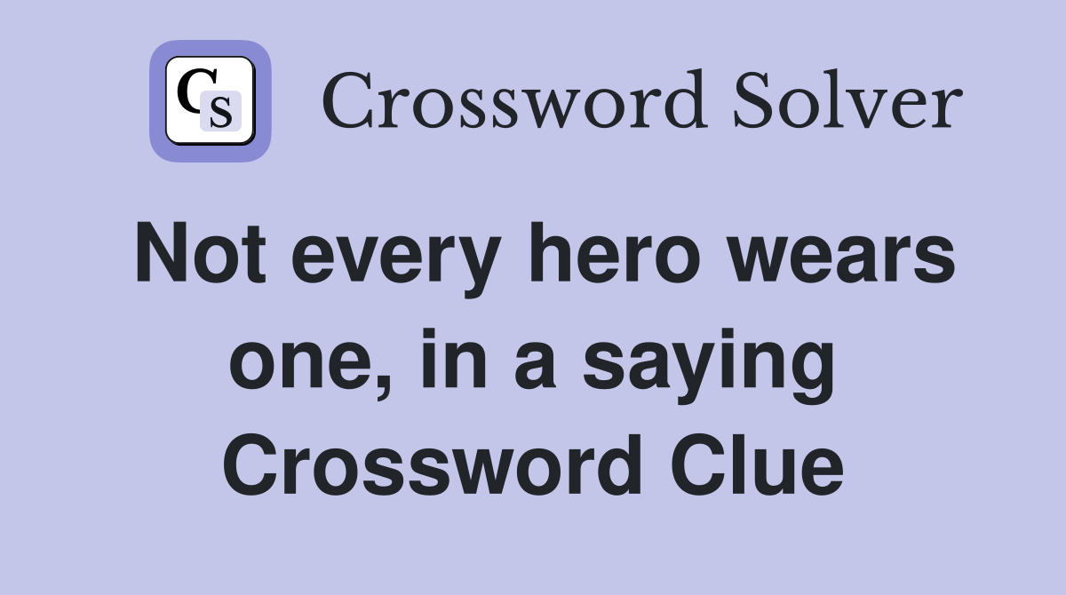 Not every hero wears one, in a saying Crossword Clue