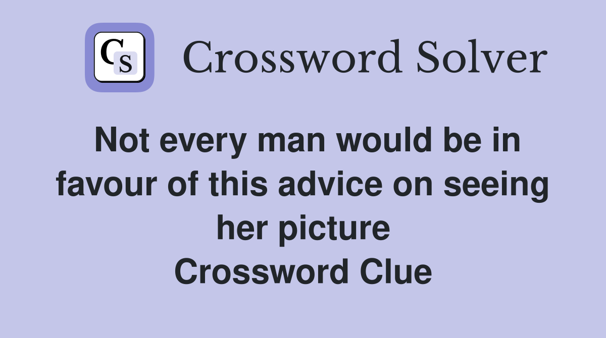 Not every man would be in favour of this advice on seeing her picture Crossword Clue