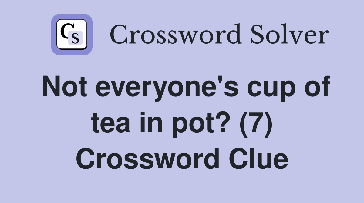 Not everyone's cup of tea in pot? (7) Crossword Clue