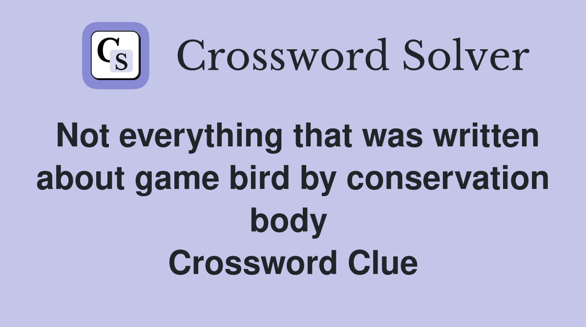 Not everything that was written about game bird by conservation body  Crossword Clue