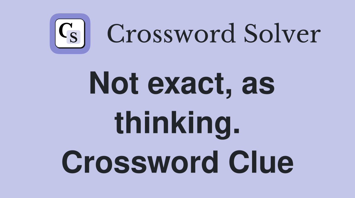 Not exact, as thinking. Crossword Clue