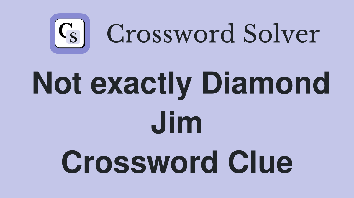 Not exactly Diamond Jim Crossword Clue