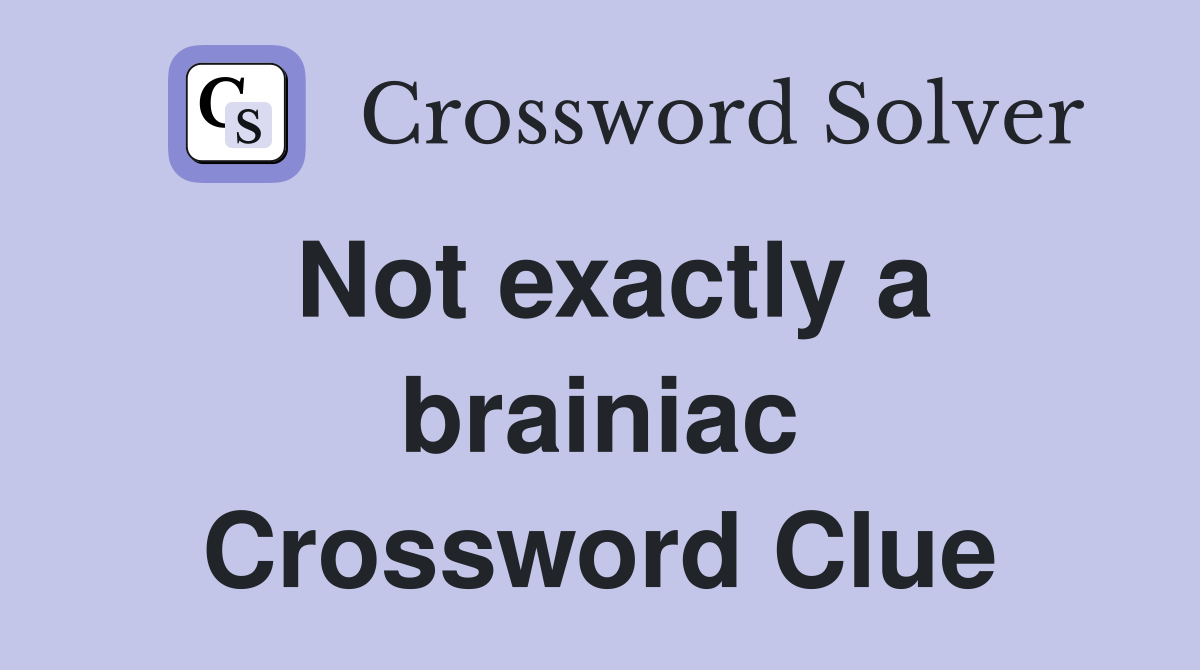Not exactly a brainiac Crossword Clue