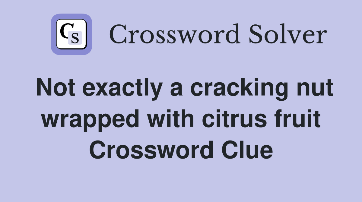 Not exactly a cracking nut wrapped with citrus fruit Crossword Clue