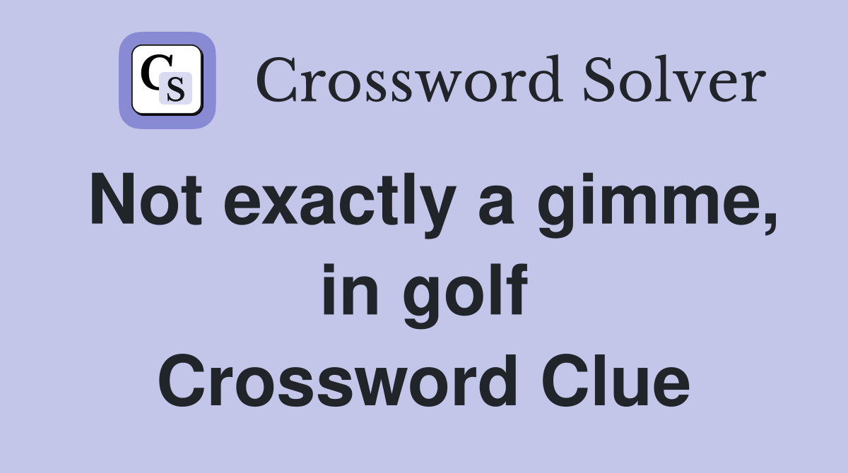 Not exactly a gimme, in golf Crossword Clue