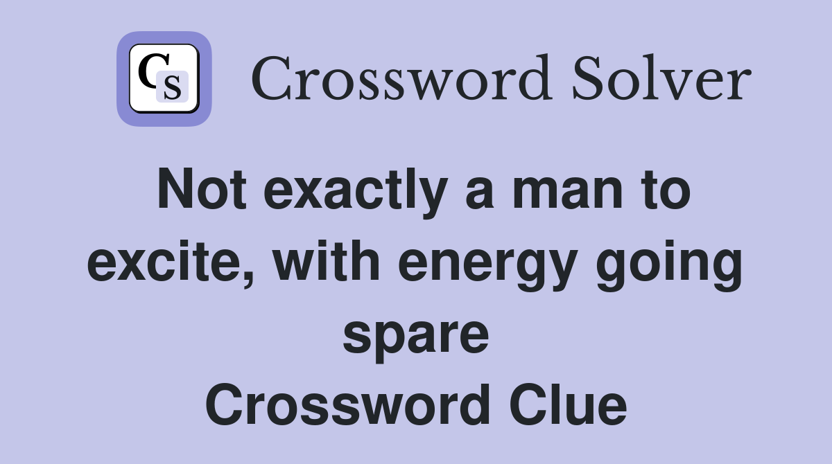 Not exactly a man to excite, with energy going spare Crossword Clue