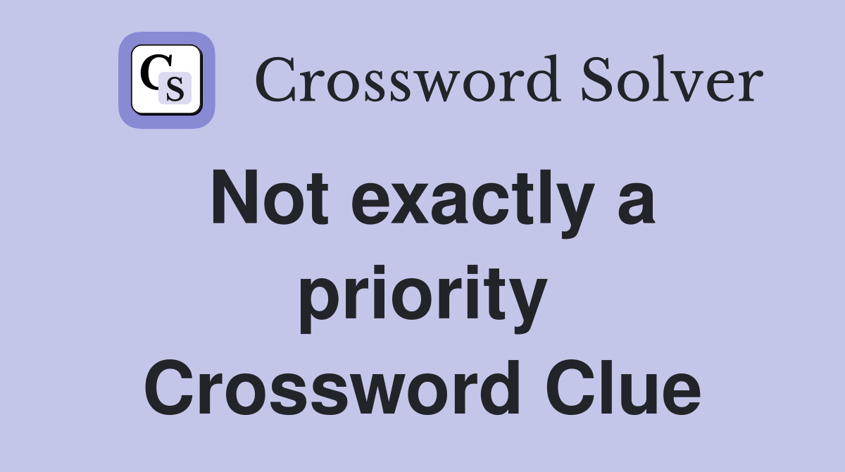Not exactly a priority Crossword Clue