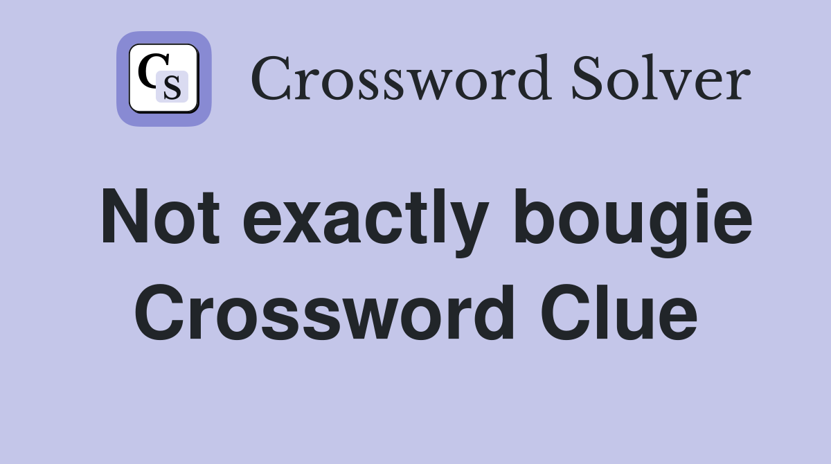 Not exactly bougie Crossword Clue