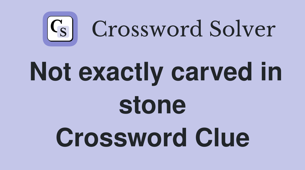 Not exactly carved in stone Crossword Clue