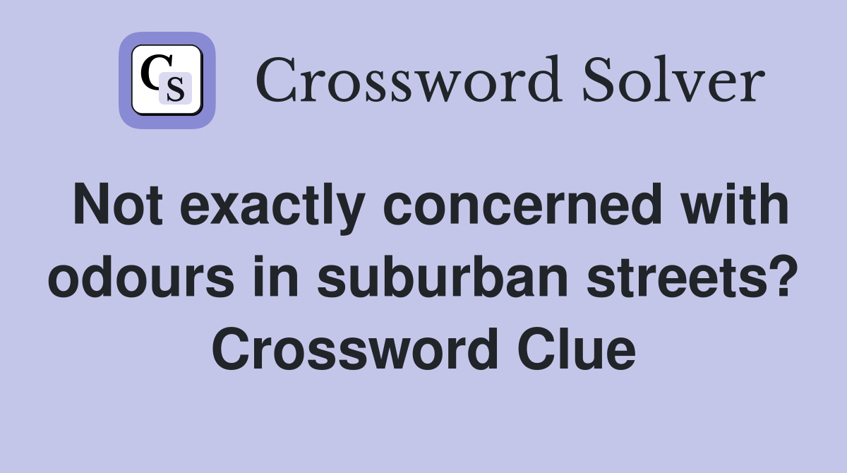 Not exactly concerned with odours in suburban streets? Crossword Clue