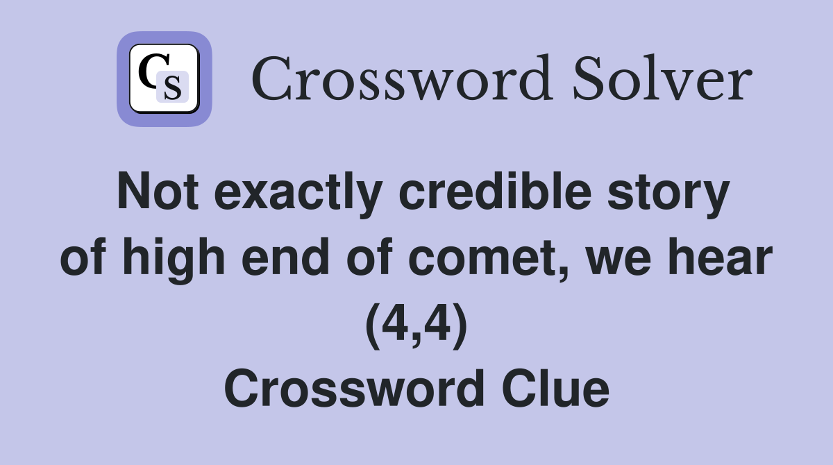 Not exactly credible story of high end of comet, we hear (4,4) Crossword Clue