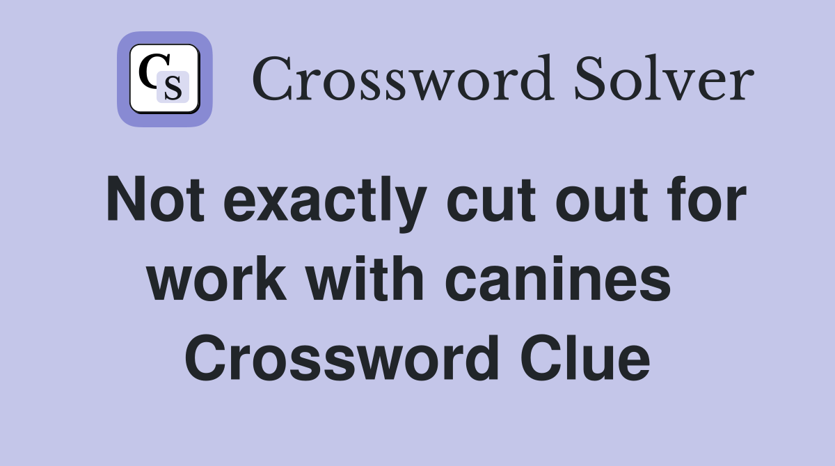 Not exactly cut out for work with canines  Crossword Clue