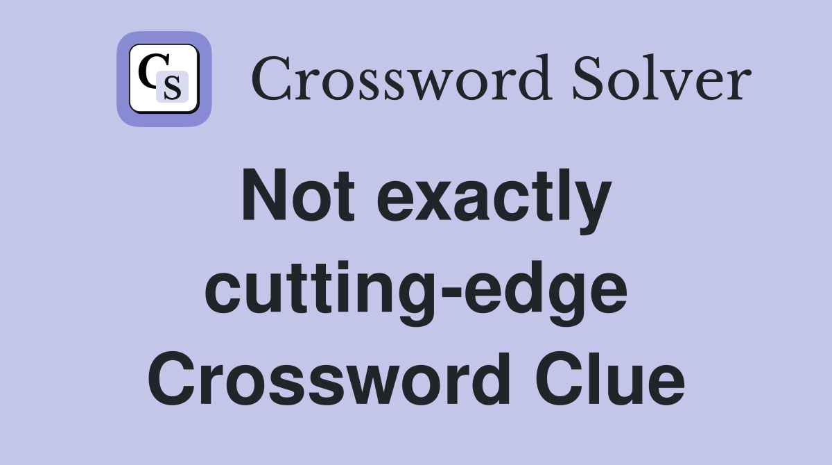 Not exactly cutting-edge Crossword Clue