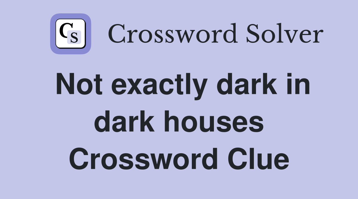 Not exactly dark in dark houses Crossword Clue