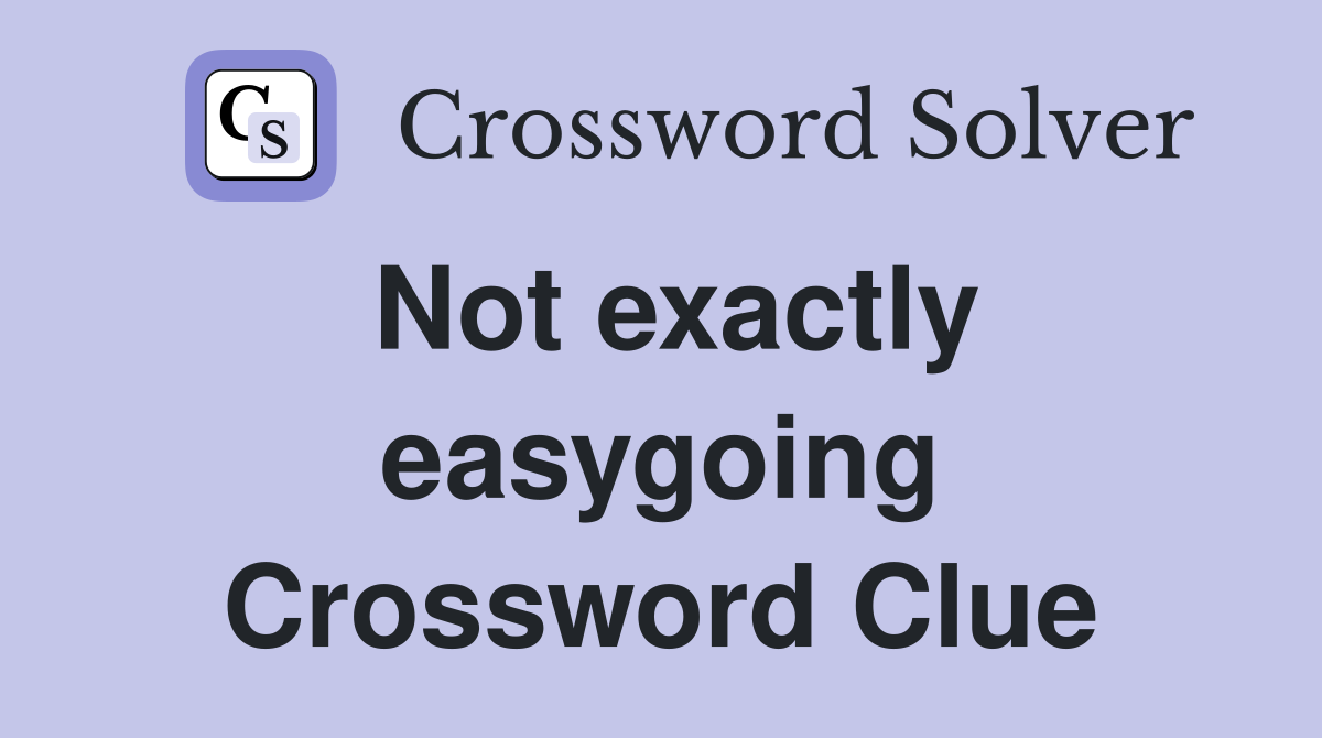 Not exactly easygoing Crossword Clue