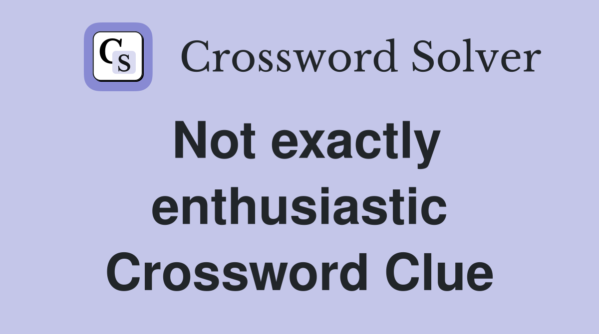 Not exactly enthusiastic Crossword Clue