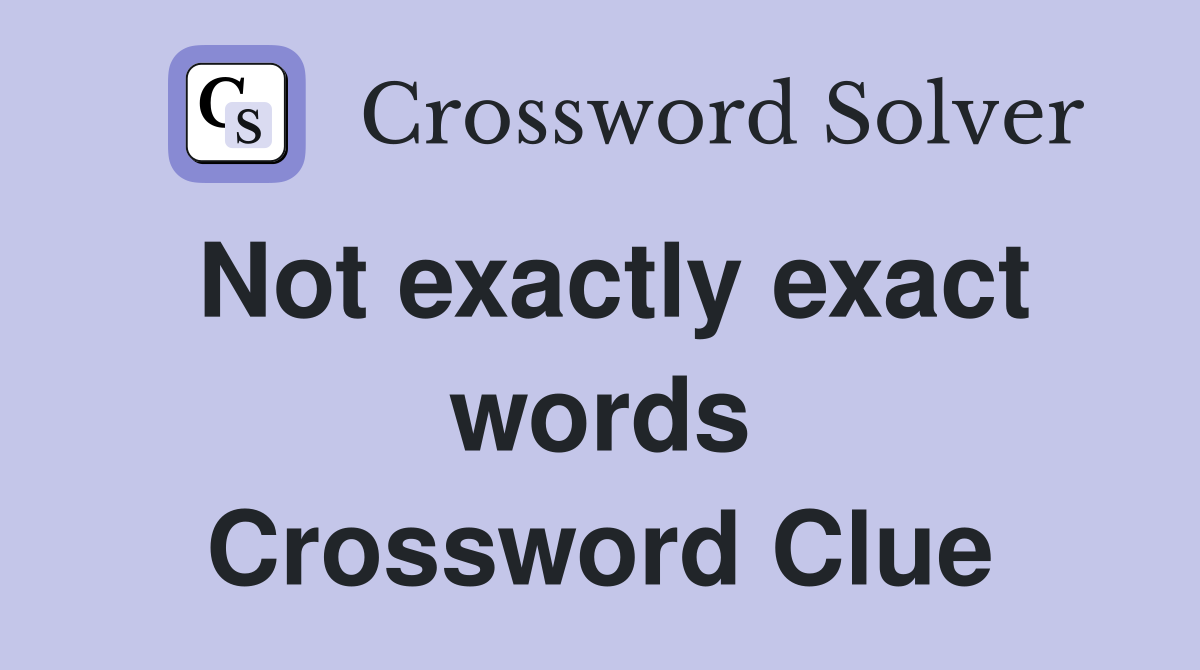 Not exactly exact words Crossword Clue