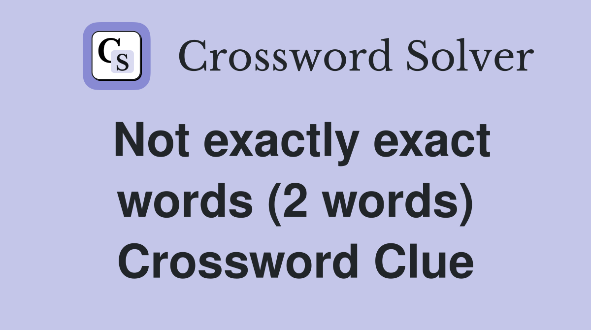 Not exactly exact words (2 words) Crossword Clue
