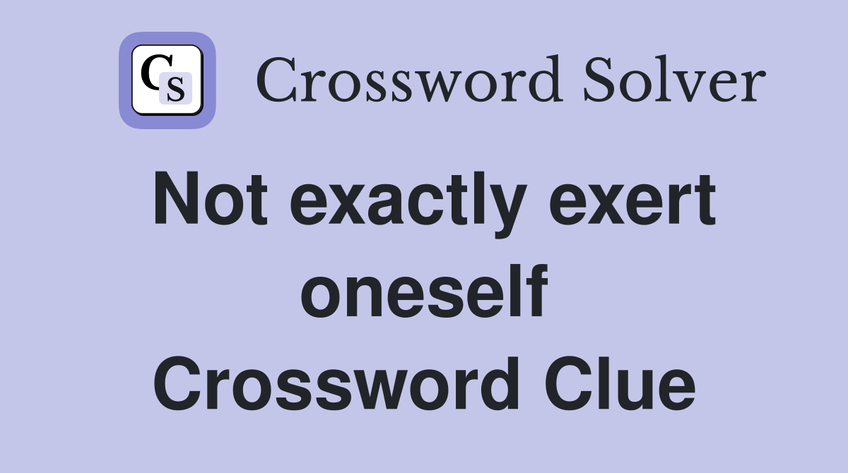 Not exactly exert oneself Crossword Clue