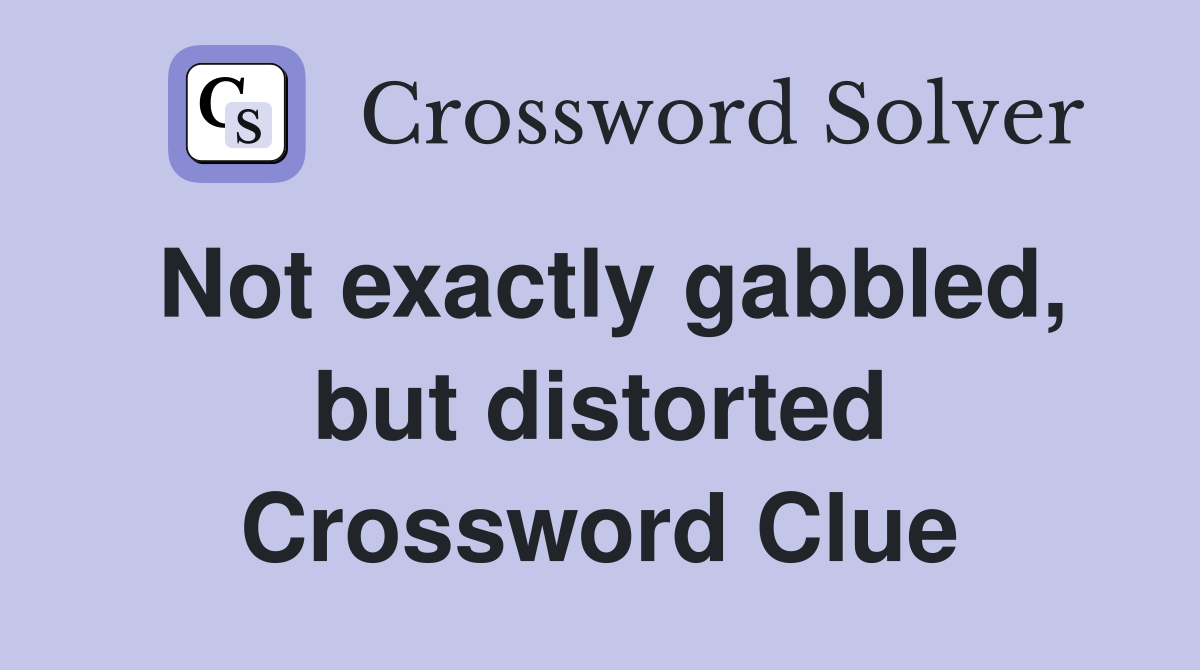 Not exactly gabbled, but distorted Crossword Clue