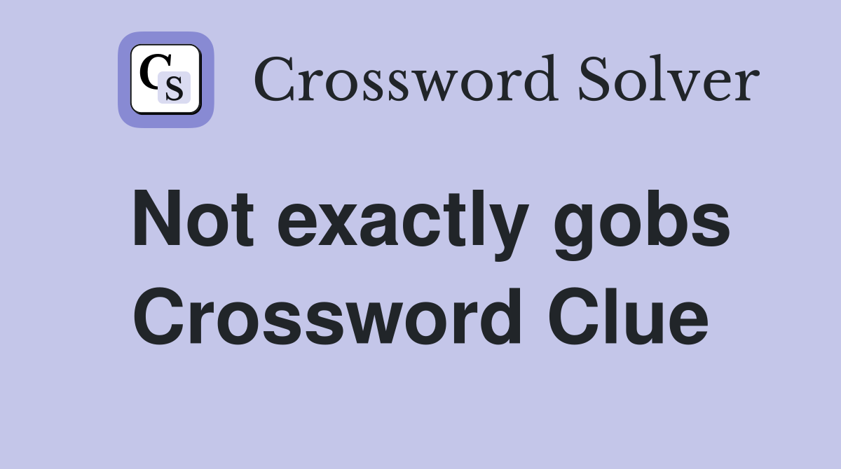 Not exactly gobs Crossword Clue