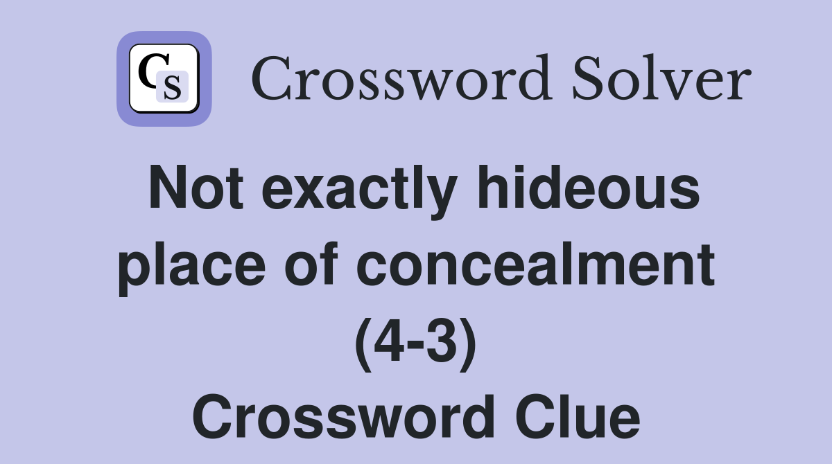Not exactly hideous place of concealment (4-3) Crossword Clue