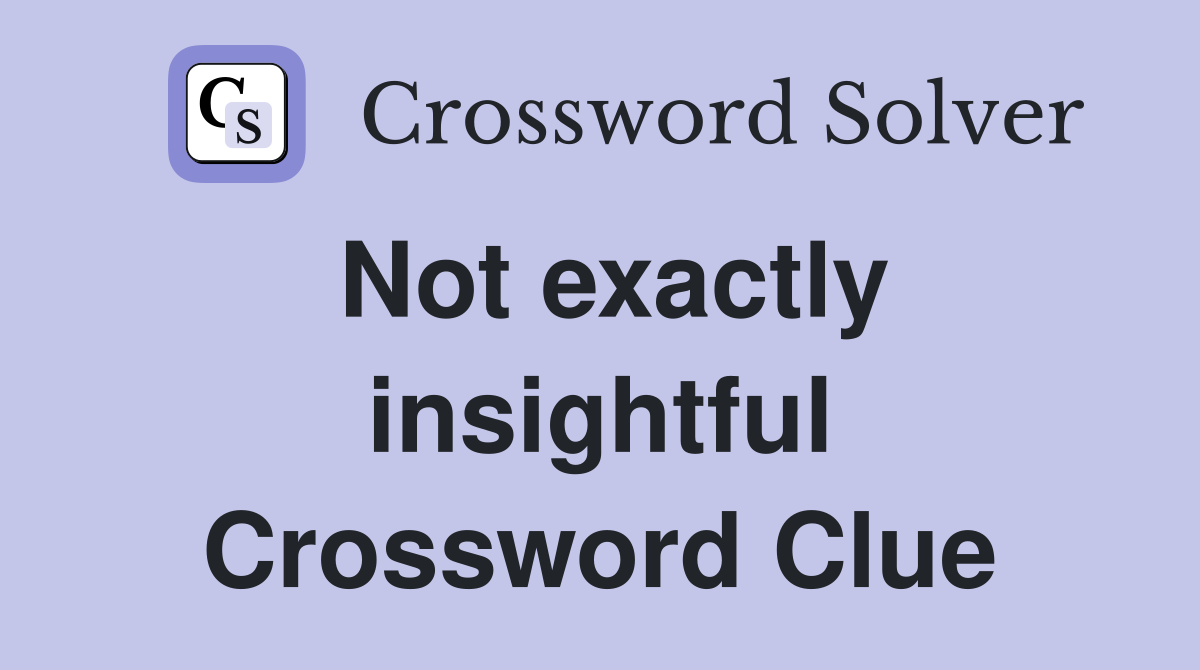 Not exactly insightful Crossword Clue