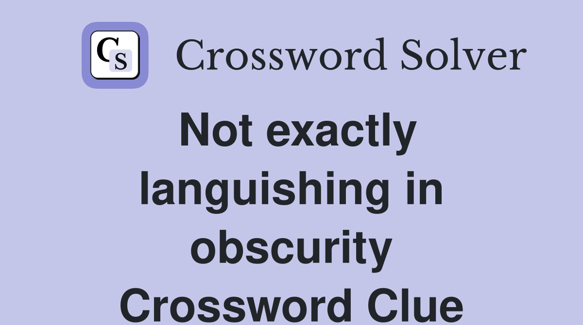 Not exactly languishing in obscurity Crossword Clue