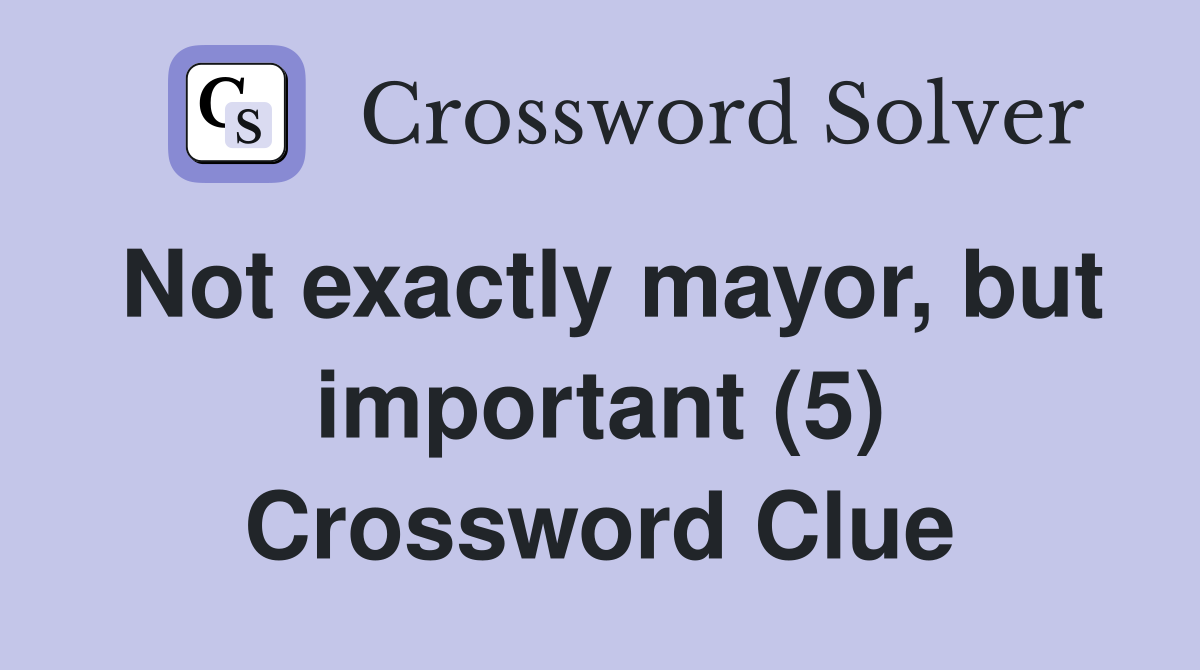 Not exactly mayor, but important (5) Crossword Clue