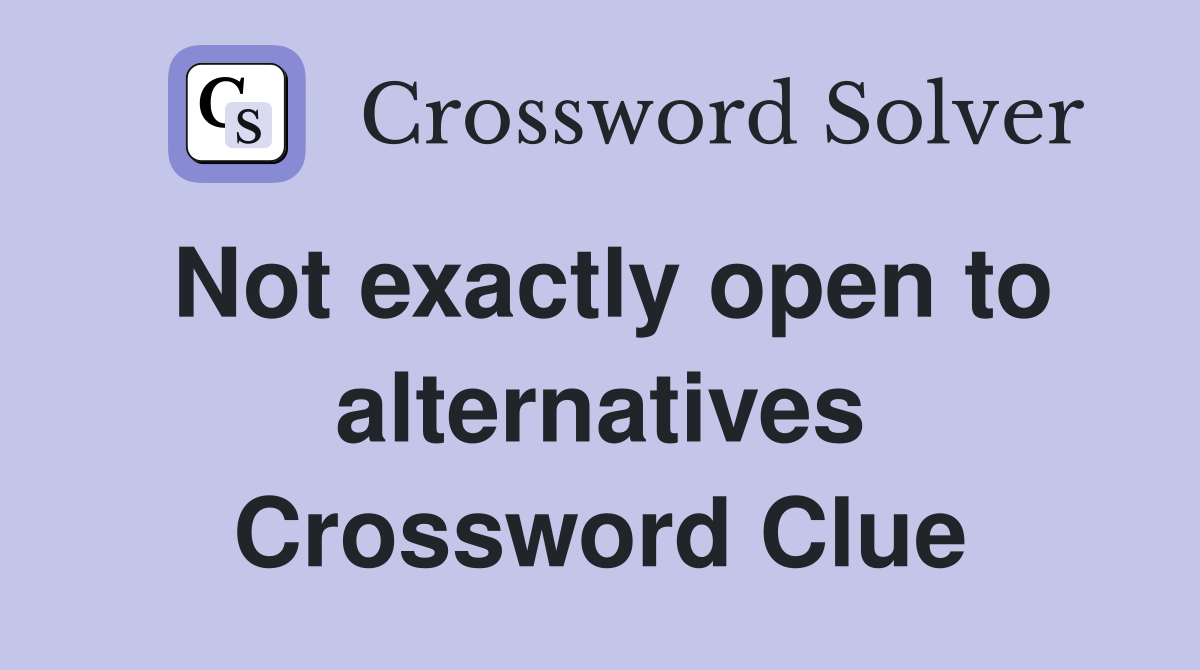 Not exactly open to alternatives Crossword Clue