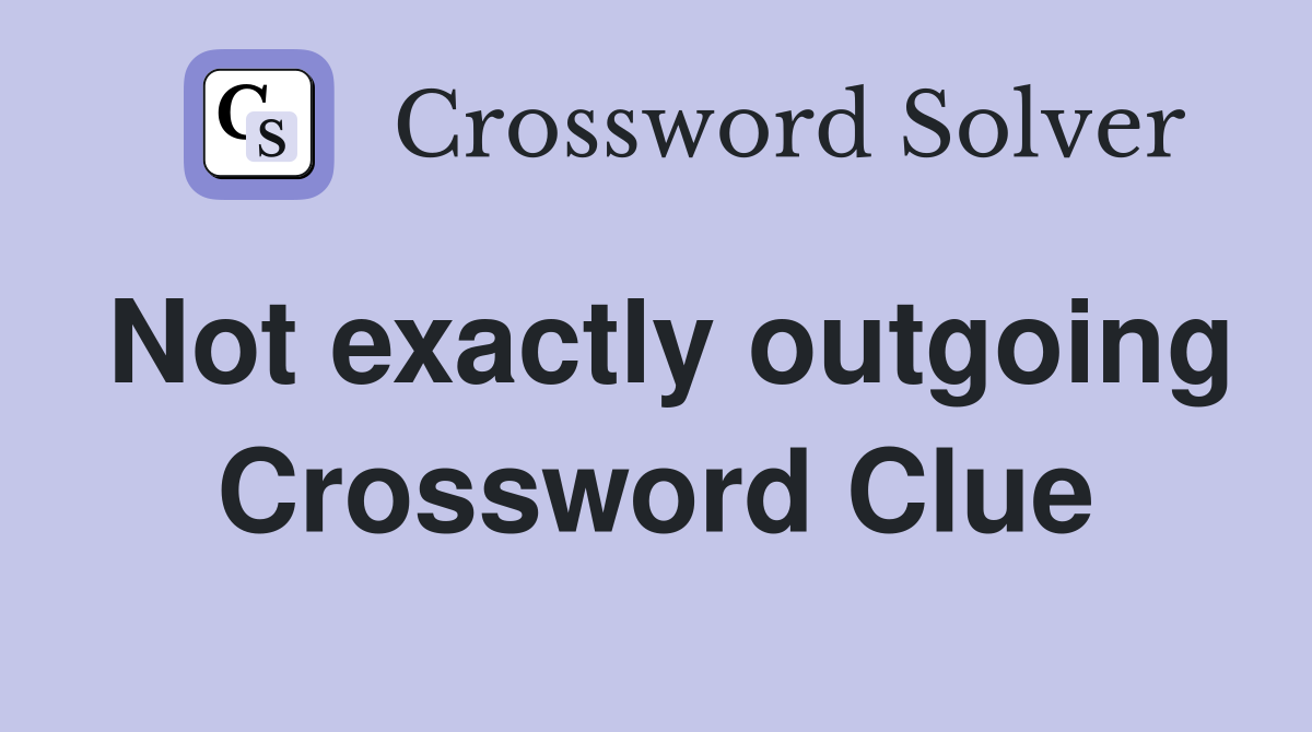 Not exactly outgoing Crossword Clue