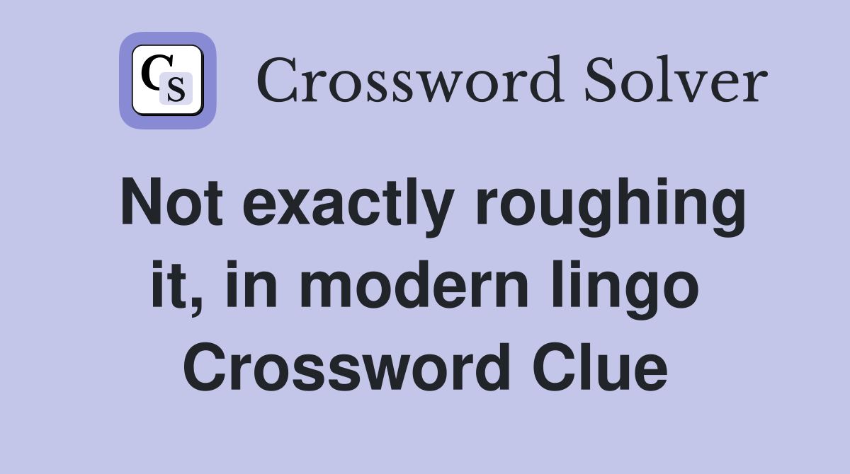 Not exactly roughing it, in modern lingo Crossword Clue