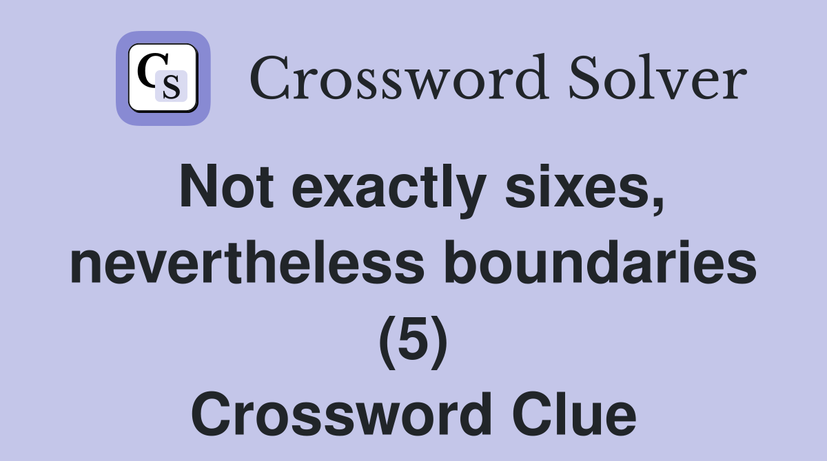 Not exactly sixes, nevertheless boundaries (5) Crossword Clue