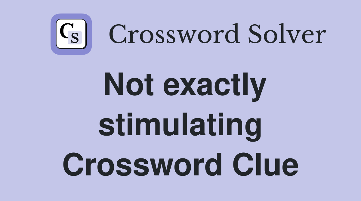 Not exactly stimulating Crossword Clue