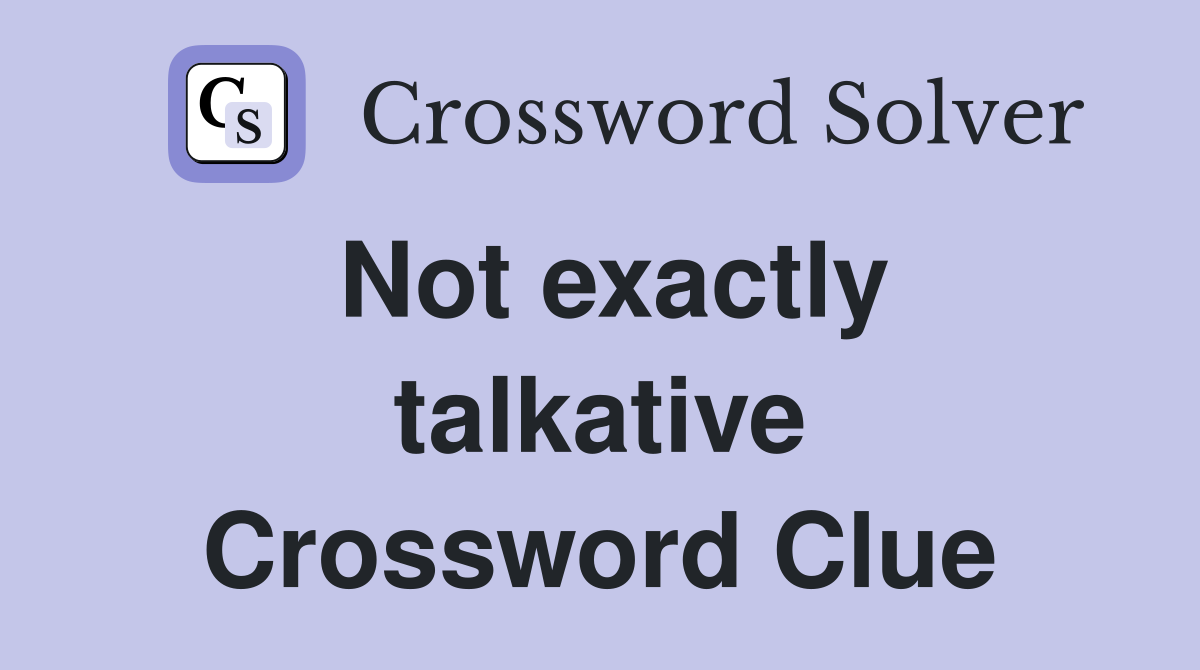 Not exactly talkative Crossword Clue