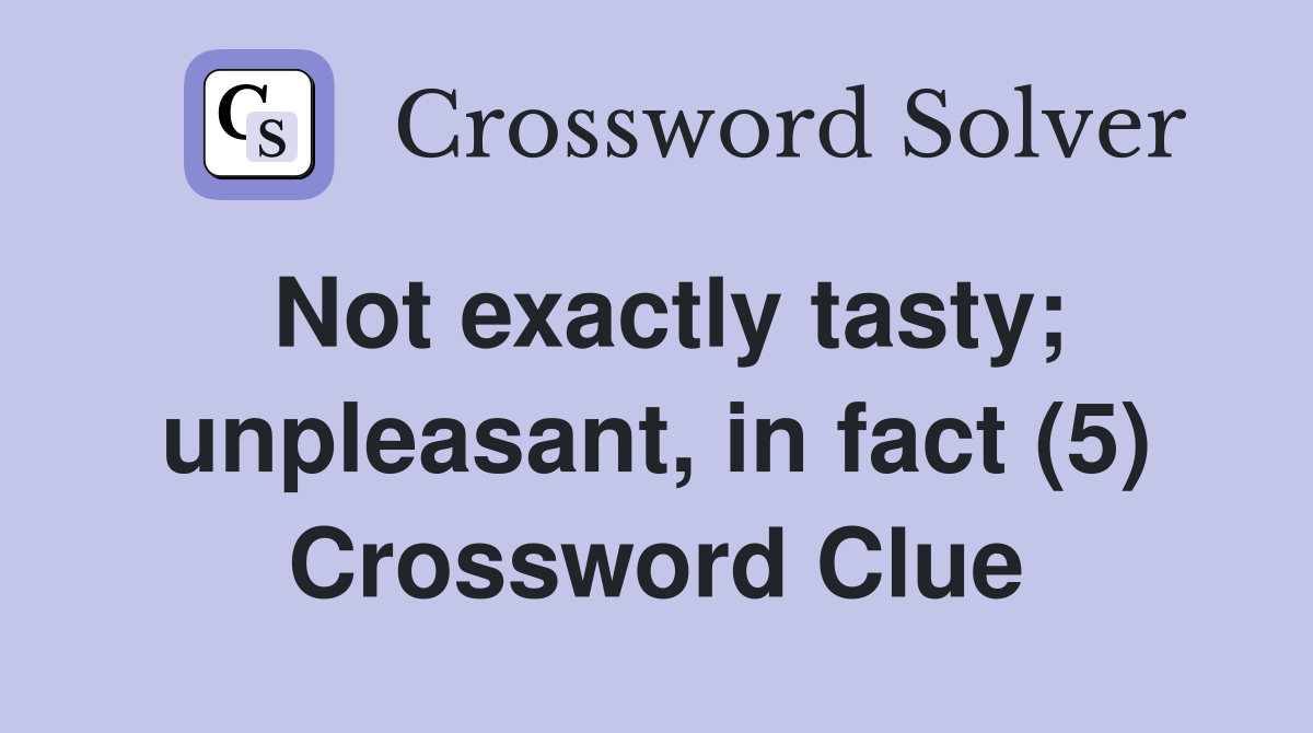 Not exactly tasty; unpleasant, in fact (5) Crossword Clue
