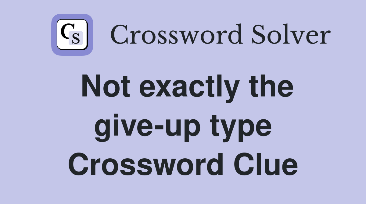 Not exactly the give-up type Crossword Clue