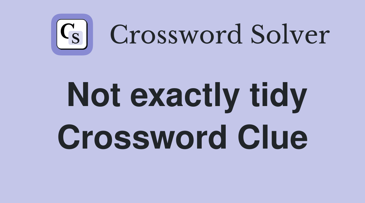 Not exactly tidy Crossword Clue