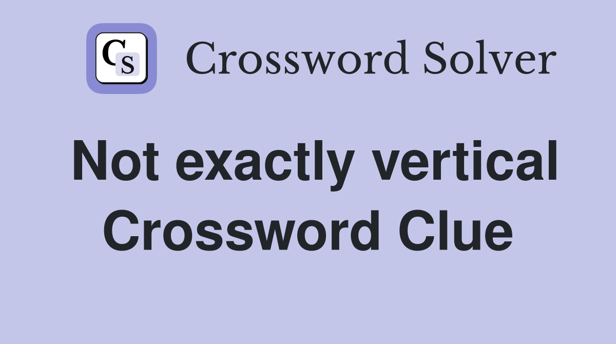 Not exactly vertical Crossword Clue
