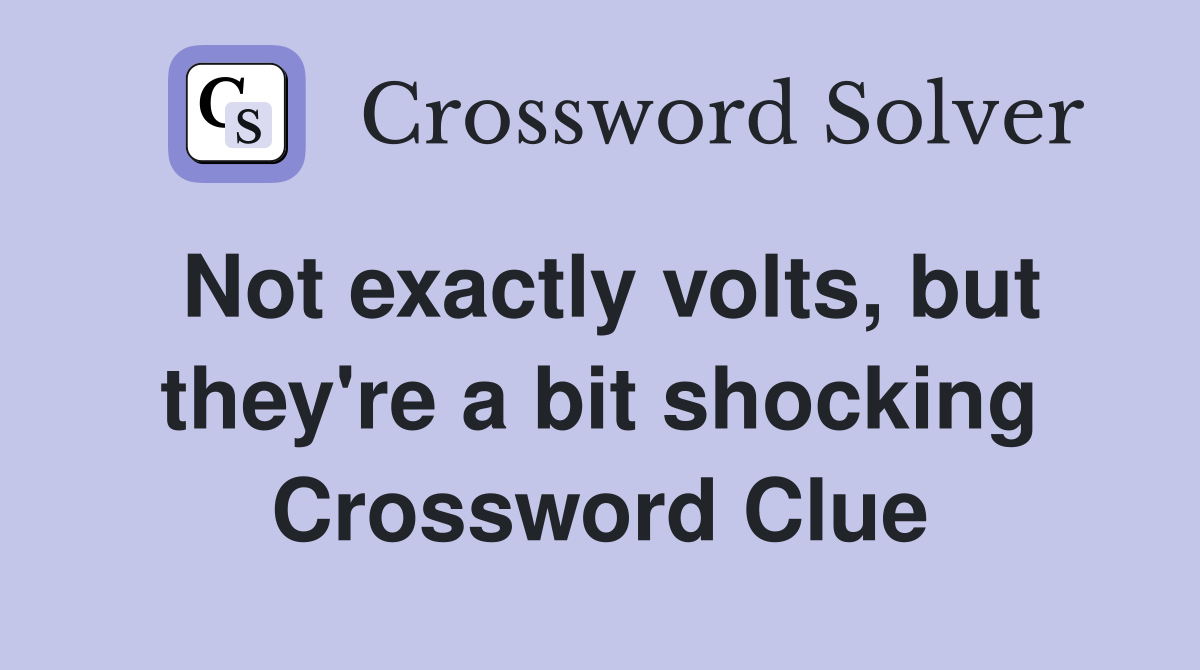 Not exactly volts, but they're a bit shocking Crossword Clue