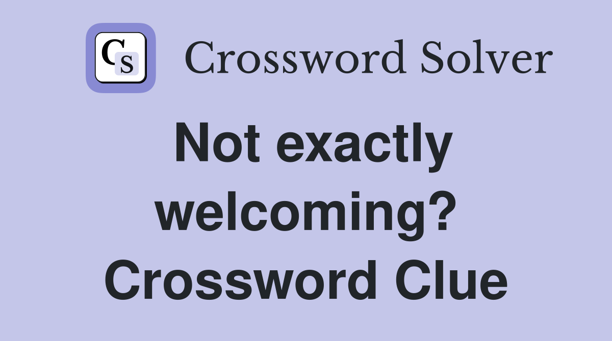 Not exactly welcoming? Crossword Clue