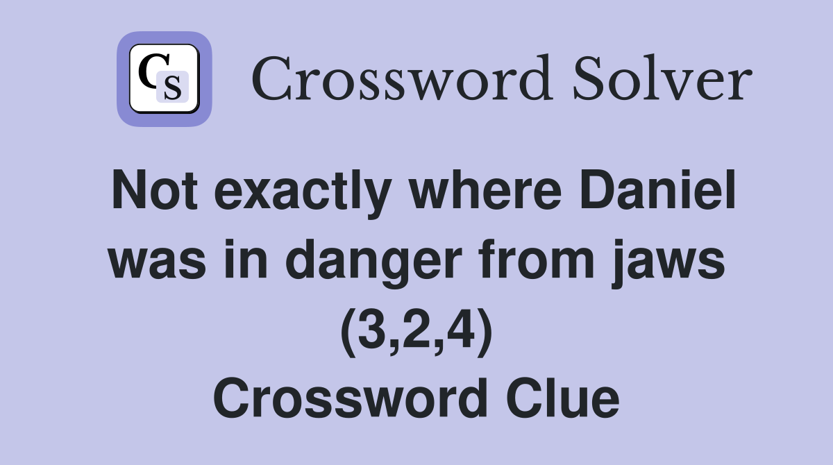 Not exactly where Daniel was in danger from jaws (3,2,4) Crossword Clue