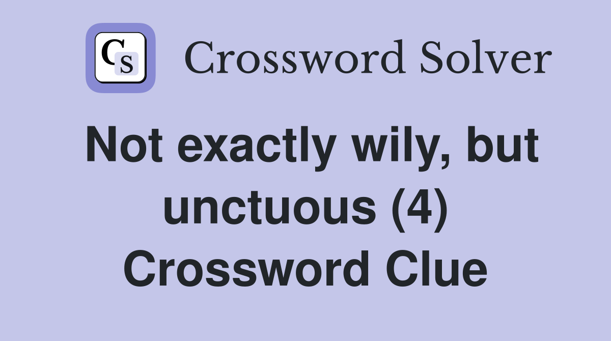 Not exactly wily, but unctuous (4) Crossword Clue