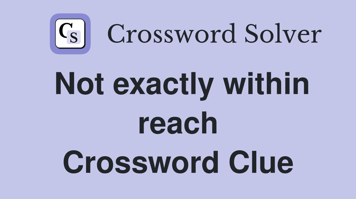 Not exactly within reach Crossword Clue